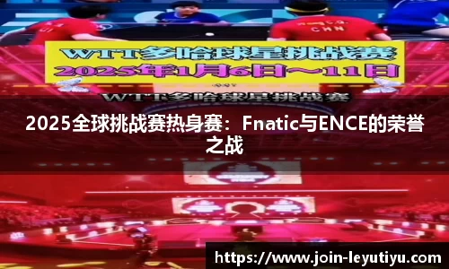 2025全球挑战赛热身赛：Fnatic与ENCE的荣誉之战