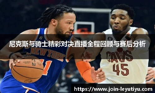 尼克斯与骑士精彩对决直播全程回顾与赛后分析