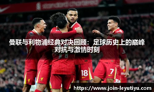 曼联与利物浦经典对决回顾：足球历史上的巅峰对抗与激情时刻