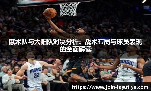 魔术队与太阳队对决分析：战术布局与球员表现的全面解读