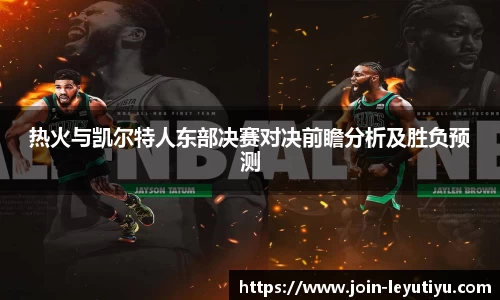 热火与凯尔特人东部决赛对决前瞻分析及胜负预测